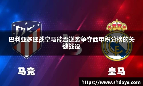 巴利亚多迎战皇马能否逆袭争夺西甲积分榜的关键战役