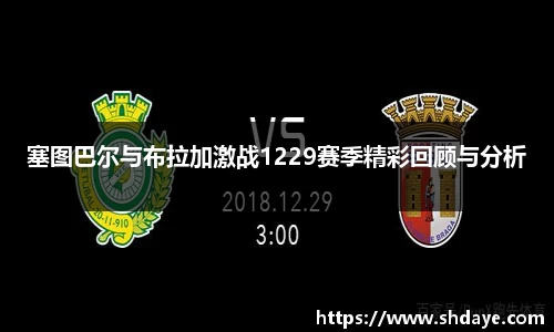 塞图巴尔与布拉加激战1229赛季精彩回顾与分析